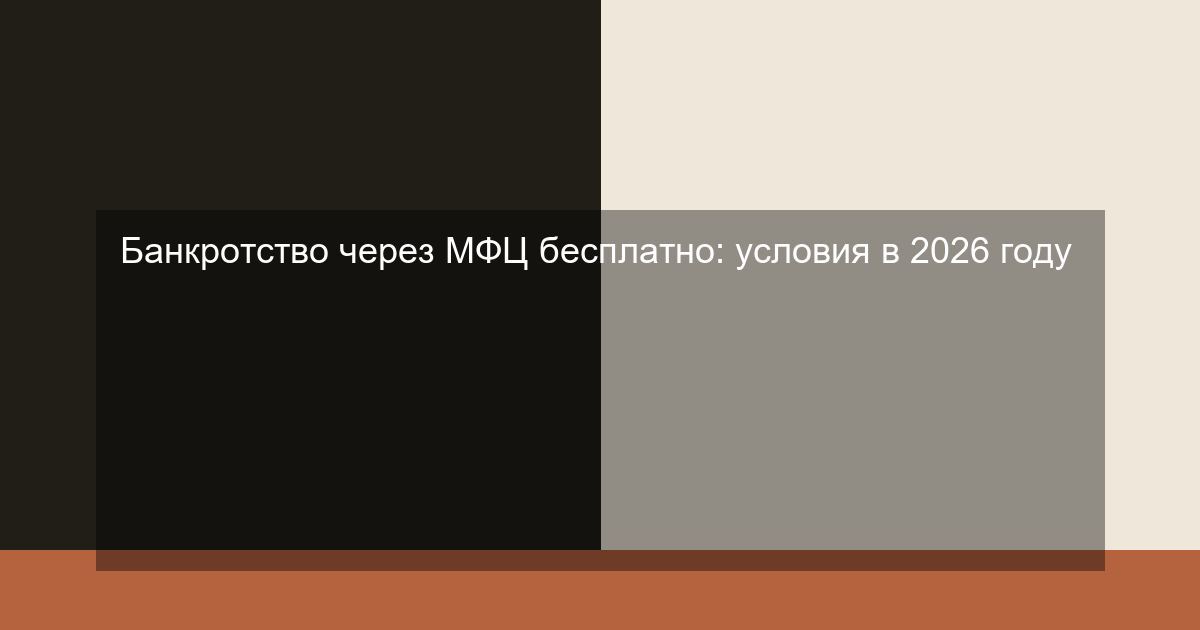 Банкротство через МФЦ бесплатно: условия в 2026 году
