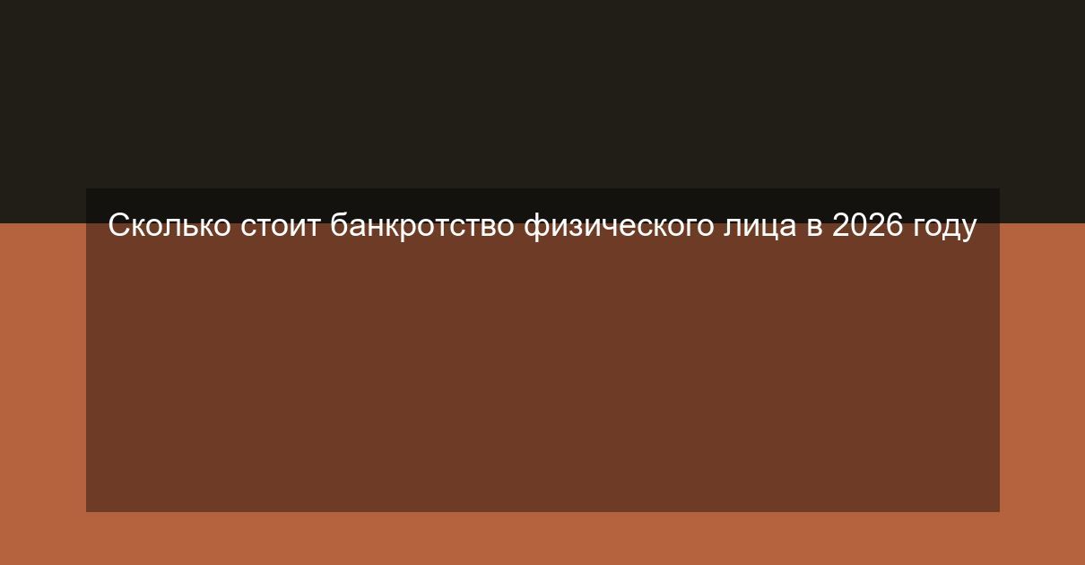 Сколько стоит банкротство физического лица в 2026 году
