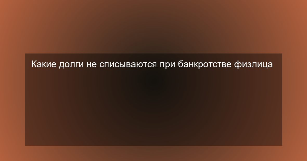 Какие долги не списываются при банкротстве физлица